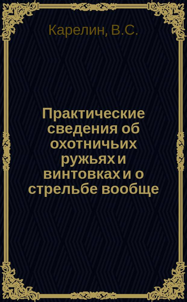 Практические сведения об охотничьих ружьях и винтовках и о стрельбе вообще