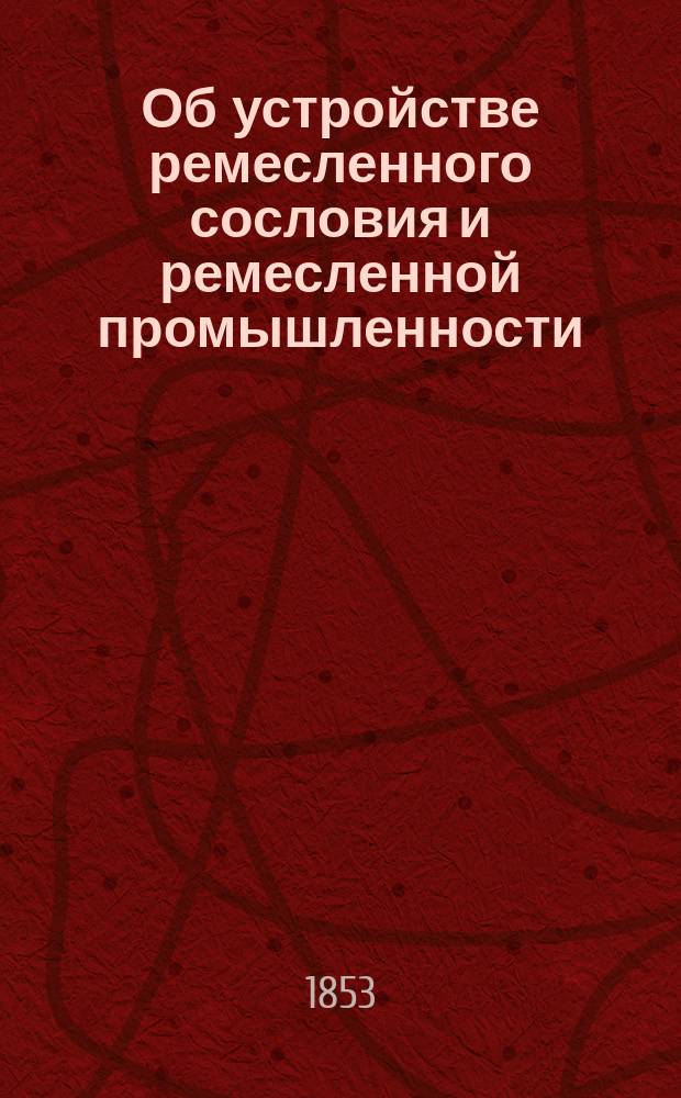 Об устройстве ремесленного сословия и ремесленной промышленности : Ст. 1-я-. Ст. 2-я. Отд-ние 2-е : Исследования и описания