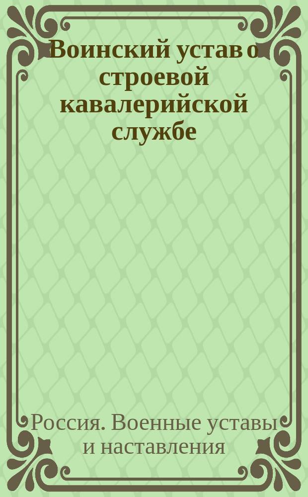 Воинский устав о строевой кавалерийской службе : Ч. 1