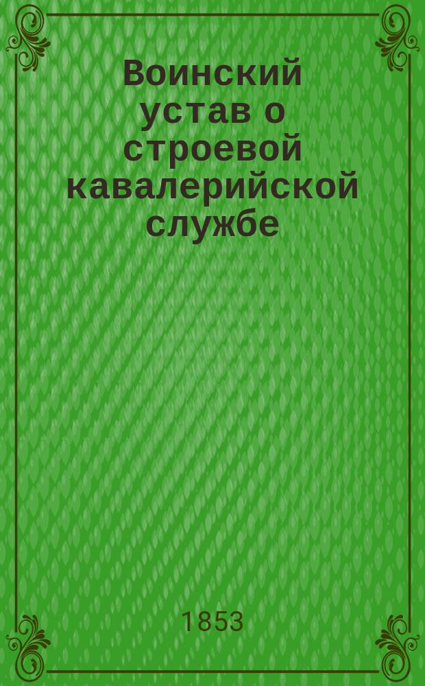 Воинский устав о строевой кавалерийской службе : Ч. 1. Ч. 1 : Школа рекрутская