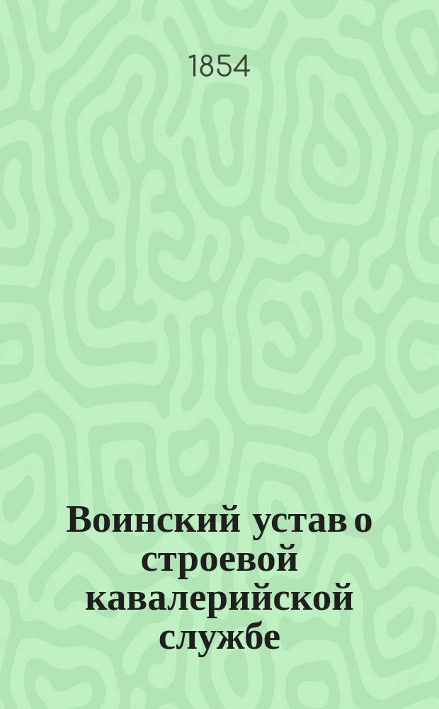 Воинский устав о строевой кавалерийской службе : Ч. 1. Ч. 4 : Полковое ученье