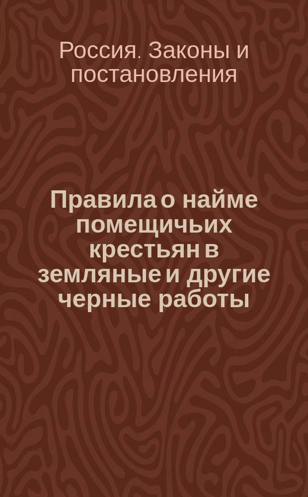 Правила о найме помещичьих крестьян в земляные и другие черные работы : Утв. 9 дек. 1853 г