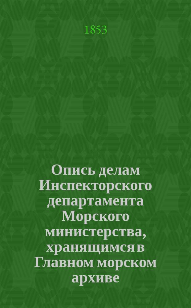 Опись делам Инспекторского департамента Морского министерства, хранящимся в Главном морском архиве : Ч. 1-