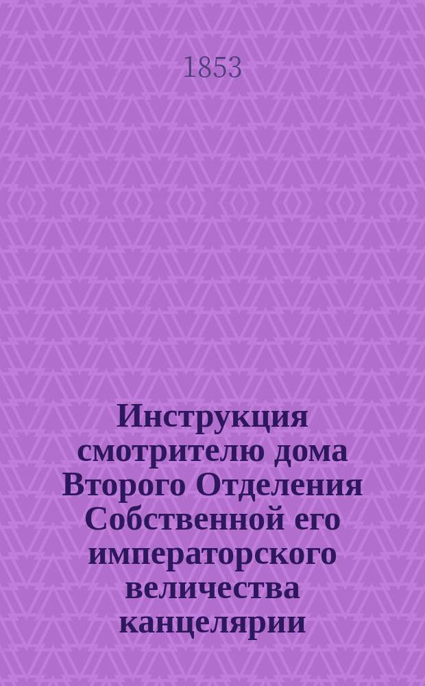 Инструкция смотрителю дома Второго Отделения Собственной его императорского величества канцелярии; Штаты служительской Команды при оном доме и II Отделения его величества канцелярии