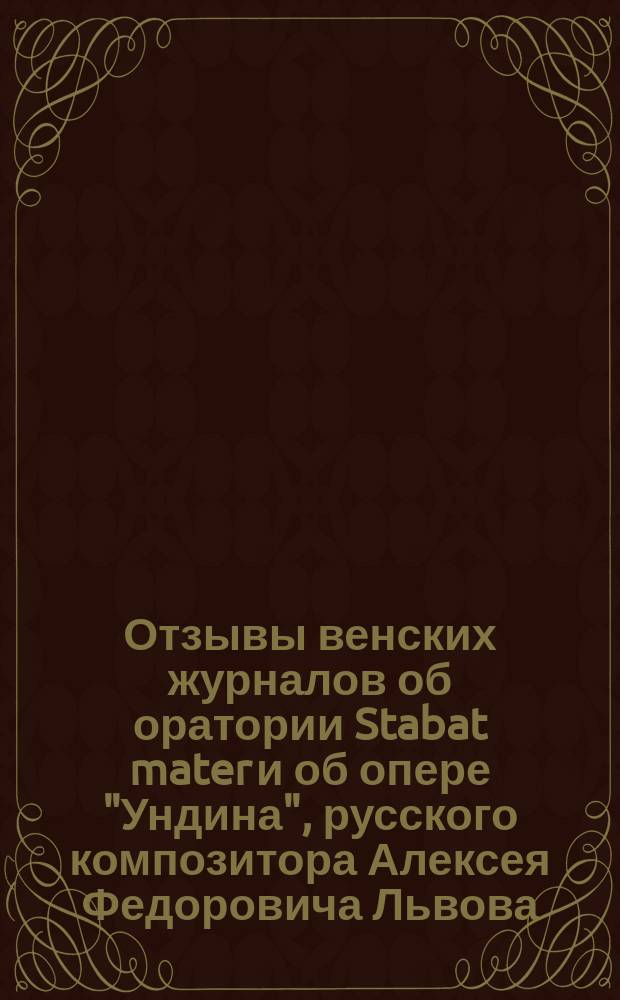 Отзывы венских журналов об оратории Stabat mater и об опере "Ундина", русского композитора Алексея Федоровича Львова