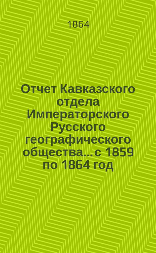 Отчет Кавказского отдела Императорского Русского географического общества... с 1859 по 1864 год