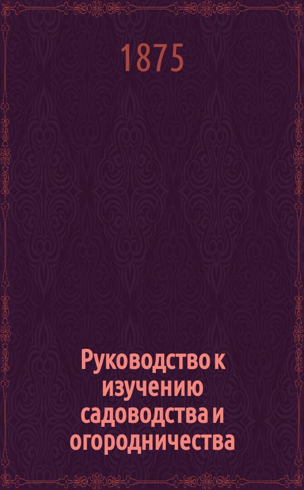 Руководство к изучению садоводства и огородничества