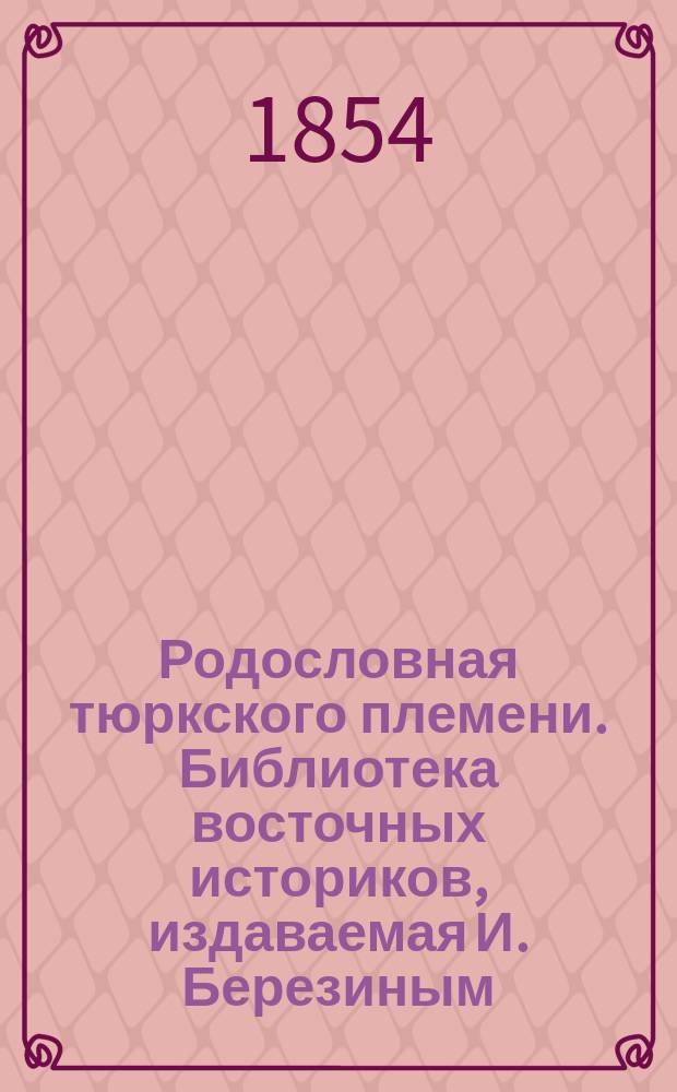 Родословная тюркского племени. Библиотека восточных историков, издаваемая И. Березиным