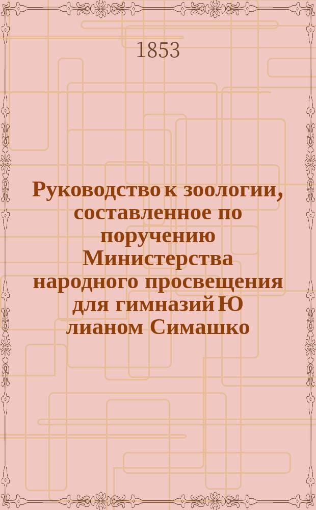 Руководство к зоологии, составленное по поручению Министерства народного просвещения для гимназий Ю[лианом] Симашко : [ч. 1-3]. Ч. 3 : Курс 7-го класса. Физиология