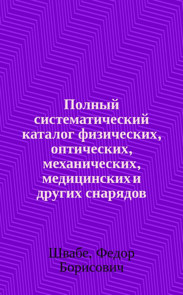 Полный систематический каталог физических, оптических, механических, медицинских и других снарядов