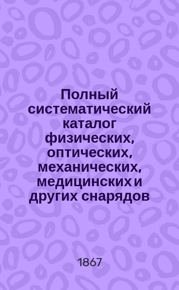 Полный систематический каталог физических, оптических, механических, медицинских и других снарядов