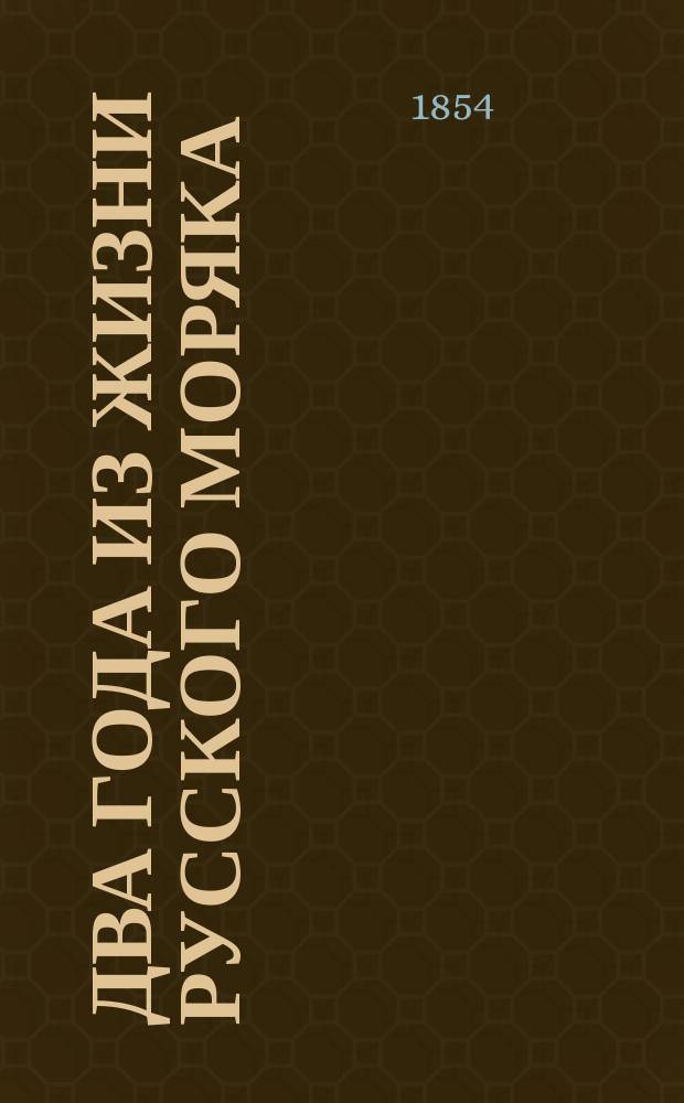 Два года из жизни русского моряка : Описание кругосвет. плавания, соверш. в 1840-1842 годах на рос. транспорте "Або". Т. 1