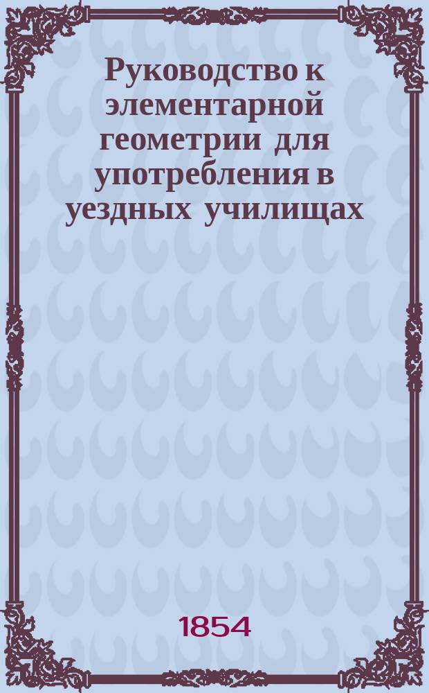 Руководство к элементарной геометрии для употребления в уездных училищах