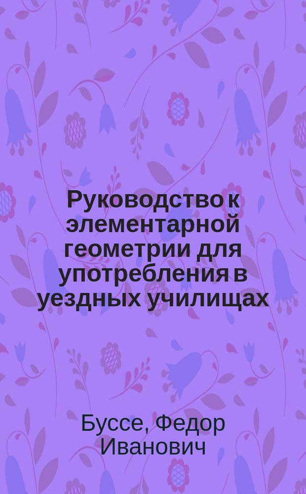 Руководство к элементарной геометрии для употребления в уездных училищах