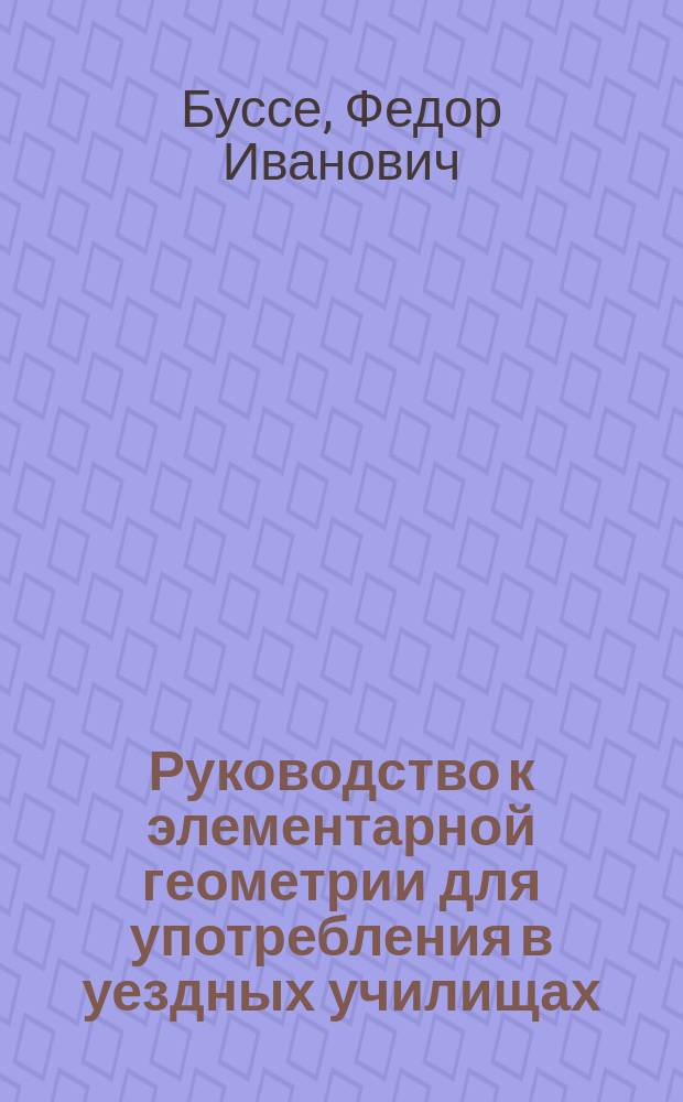 Руководство к элементарной геометрии для употребления в уездных училищах