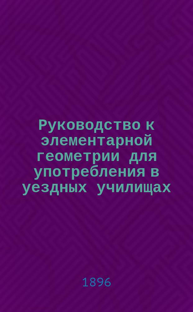 Руководство к элементарной геометрии для употребления в уездных училищах
