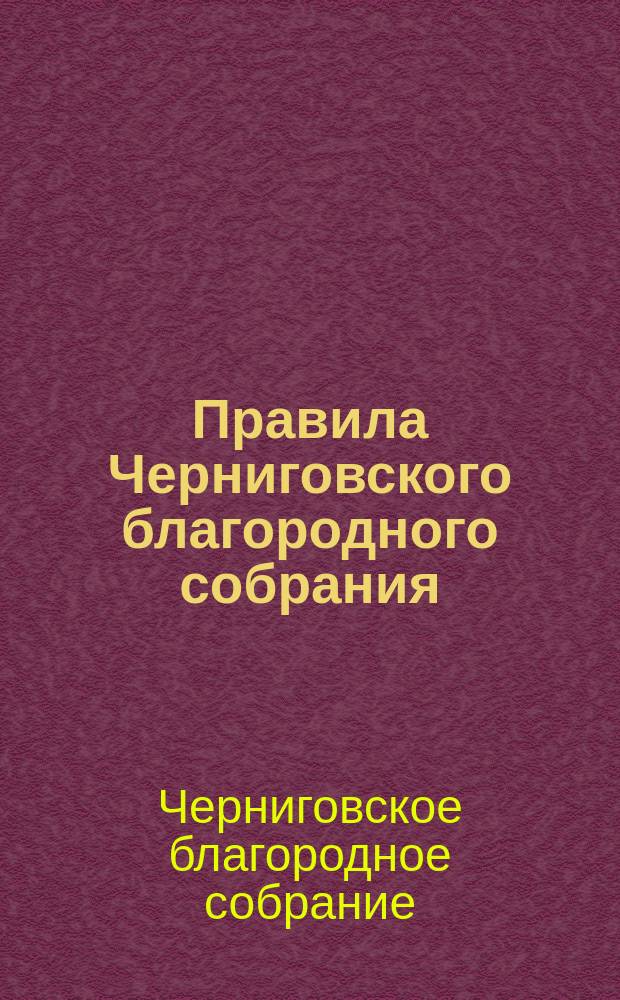 Правила Черниговского благородного собрания : Вновь пересмотр. и доп
