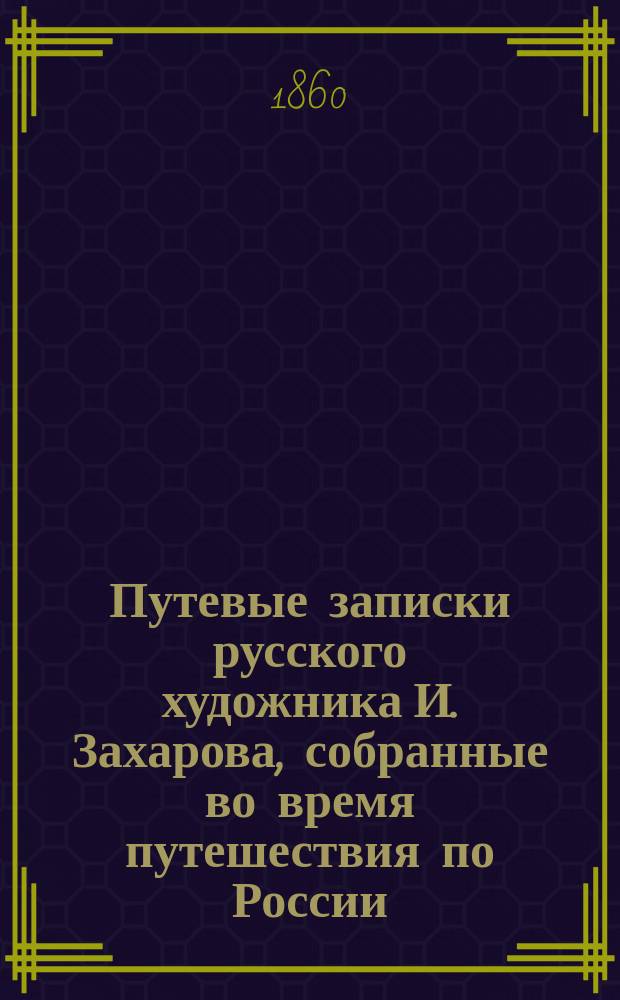 Путевые записки русского художника И. Захарова, собранные во время путешествия по России, Турции, Греции, Италии и Германии : Ч. [1]-. Ч. 3 : Константинополь с его жителями, их нравами, обычаями, обрядами, церемониями, гаремами и проч. ; [Виби-Сагида ; Услужливый кавалер в провинции