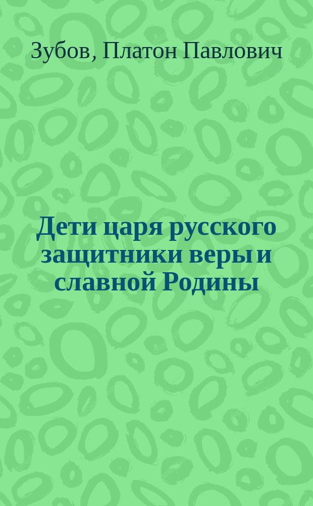 Дети царя русского защитники веры и славной Родины : Рассказ старого рус. инвалида добрым своим землякам : В стихах
