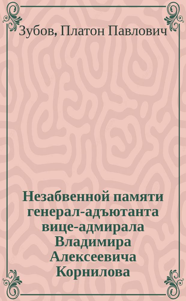 Незабвенной памяти [генерал-адъютанта вице-адмирала] Владимира Алексеевича Корнилова : Стихотворение