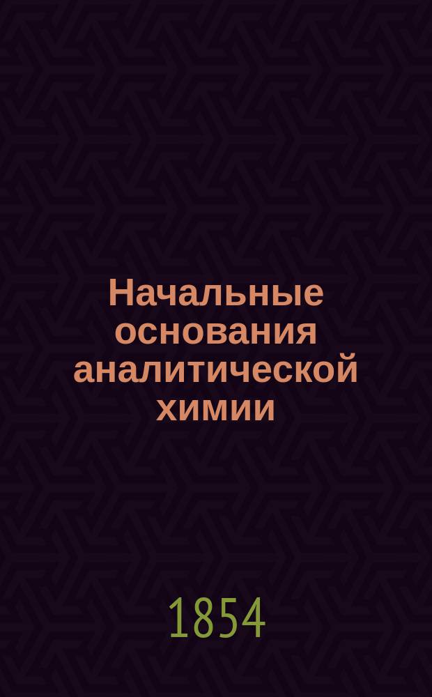 Начальные основания аналитической химии : Учеб. руководство, сост. Корпуса горн. инж. подполк. Ивановым 1 для воспитанников Горн. ин-та... Ч. 3