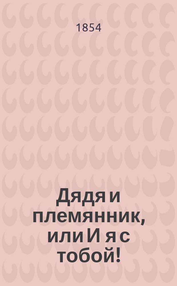 Дядя и племянник, или И я с тобой!: (Рассказ ополченного); Донесение адмирала Непира о победе его над тремя чухонскими лодками: Стихотворение / А. Кононов
