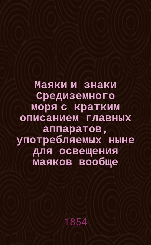 Маяки и знаки Средиземного моря с кратким описанием главных аппаратов, употребляемых ныне для освещения маяков вообще