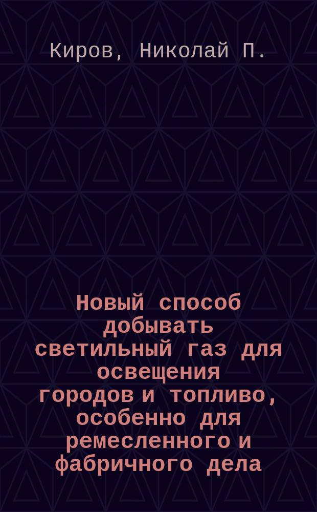 Новый способ добывать светильный газ для освещения городов и топливо, особенно для ремесленного и фабричного дела