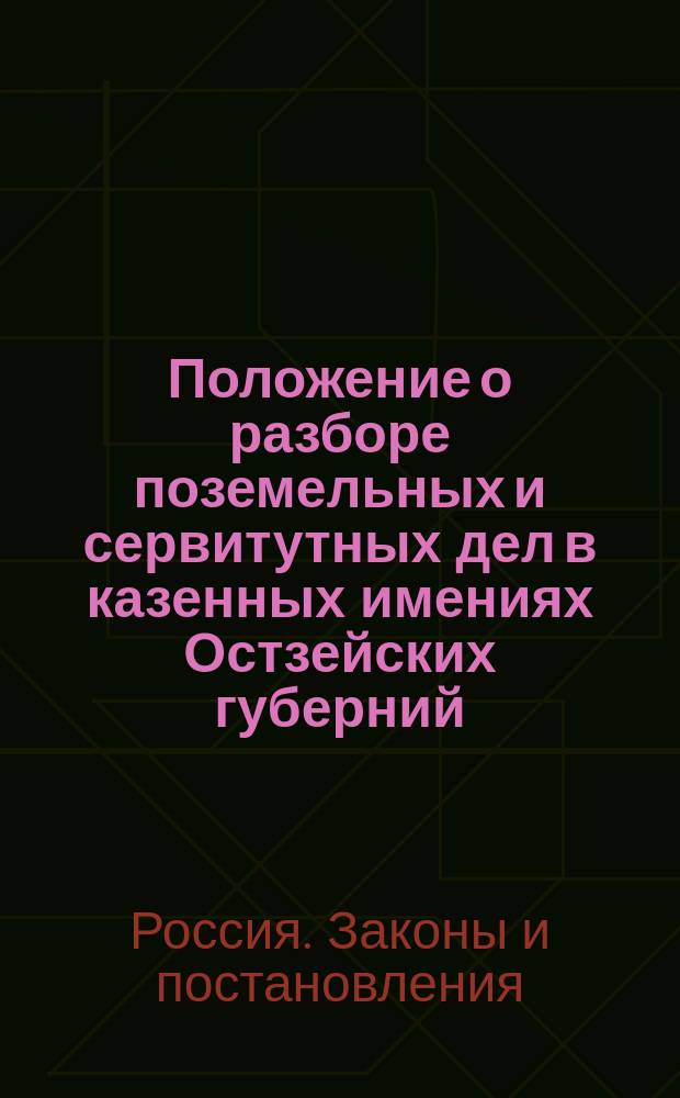 Положение о разборе поземельных и сервитутных дел в казенных имениях Остзейских губерний : Утв. 26 мая 1854 г