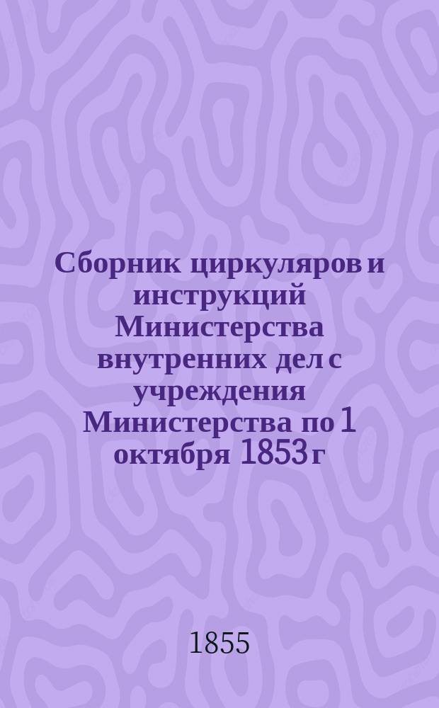 Сборник циркуляров и инструкций Министерства внутренних дел с учреждения Министерства по 1 октября 1853 г : Т. 1. Т. 3. [Ч. 4 : Распоряжения, относящиеся до рекрутской и земской повинностей, до податей и, вообще до предметов казенного управления ; Ч. 5. Распоряжения, относящиеся до сословий]