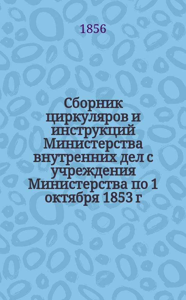 Сборник циркуляров и инструкций Министерства внутренних дел с учреждения Министерства по 1 октября 1853 г : Т. 1. Т. 5. [Ч. 10 : Распоряжения, относящиеся до городского хозяйства]