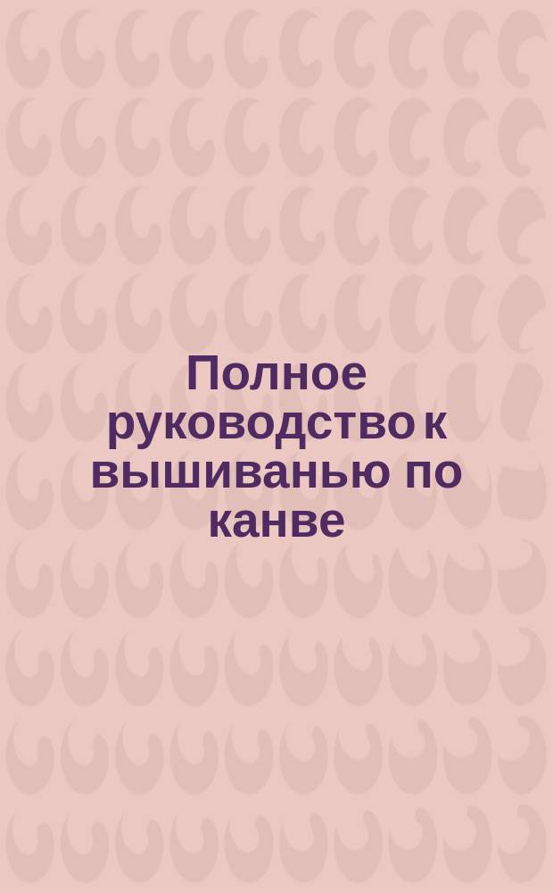 Полное руководство к вышиванью по канве