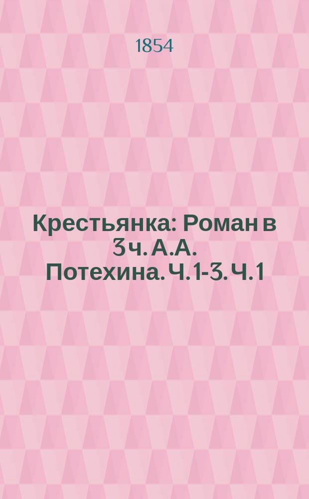 Крестьянка : Роман в 3 ч. А.А. Потехина. Ч. 1-3. Ч. 1