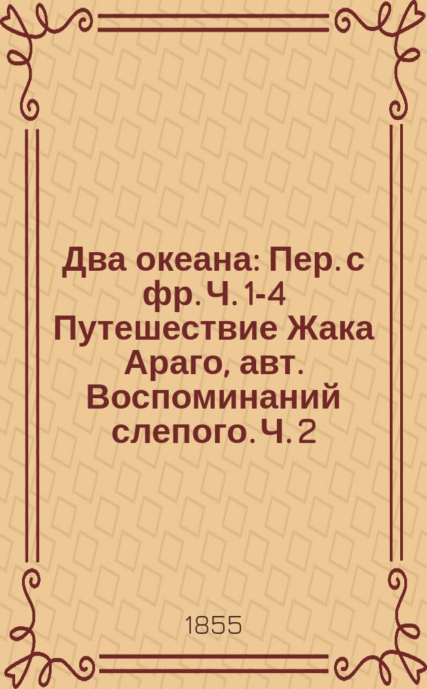 Два океана : Пер. с фр. Ч. 1-4 Путешествие Жака Араго, авт. Воспоминаний слепого. Ч. 2