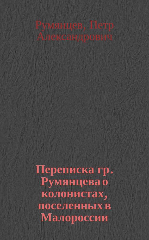 Переписка гр. Румянцева о колонистах, поселенных в Малороссии