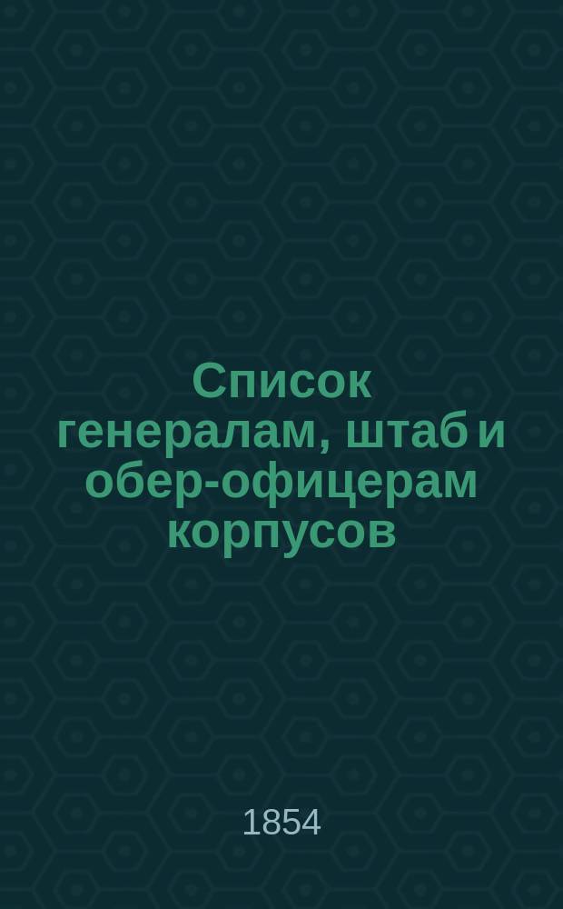 Список генералам, штаб и обер-офицерам корпусов: морской артиллерии, флотских штурманов, корабельных инженеров и инженеров морской строительной части по старшинству на 1854 г.