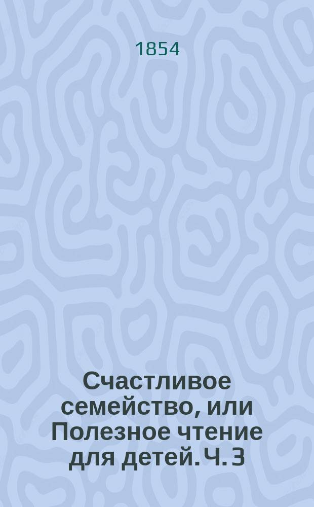 Счастливое семейство, или Полезное чтение для детей. Ч. 3