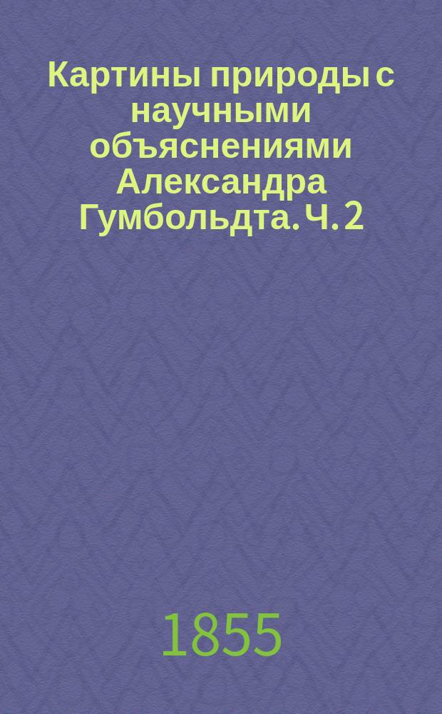Картины природы с научными объяснениями Александра Гумбольдта. Ч. 2