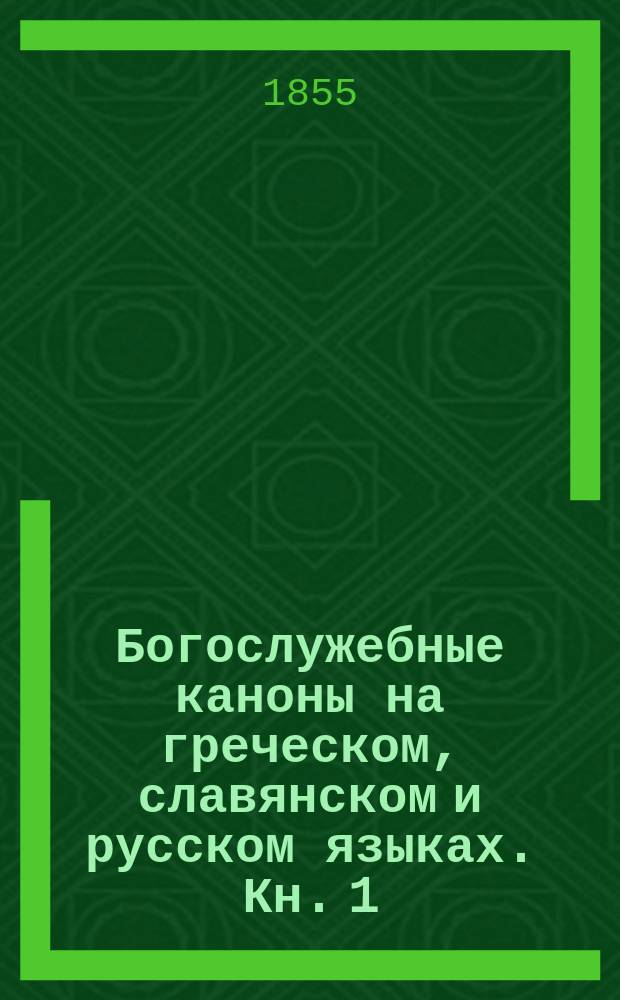 Богослужебные каноны на греческом, славянском и русском языках. Кн. 1