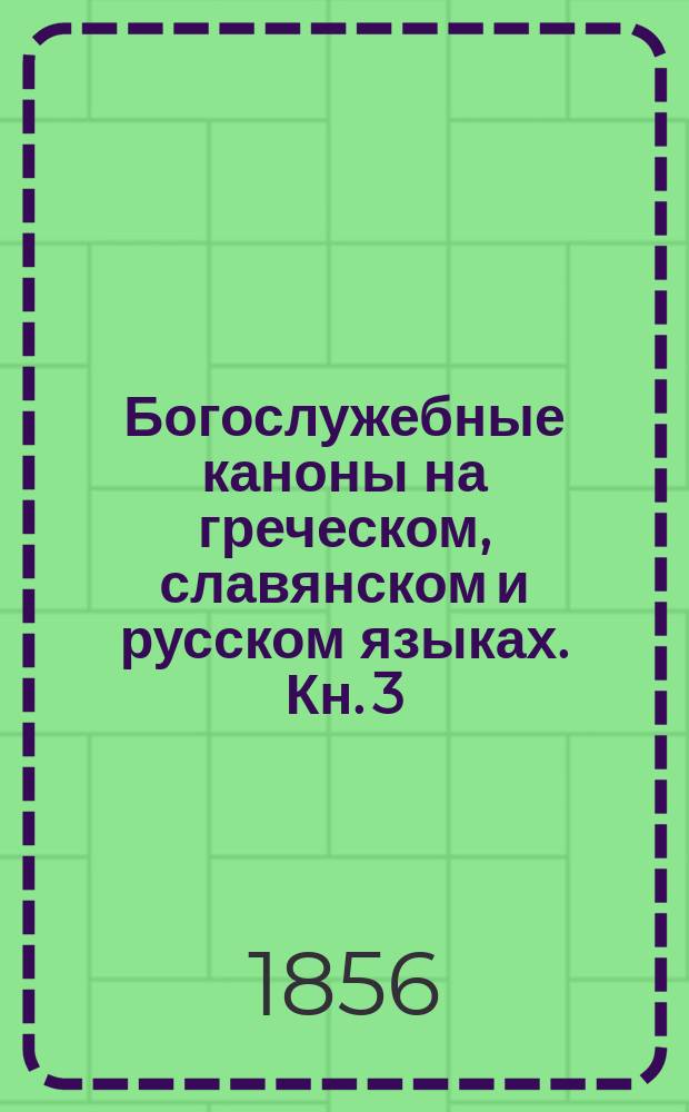 Богослужебные каноны на греческом, славянском и русском языках. Кн. 3