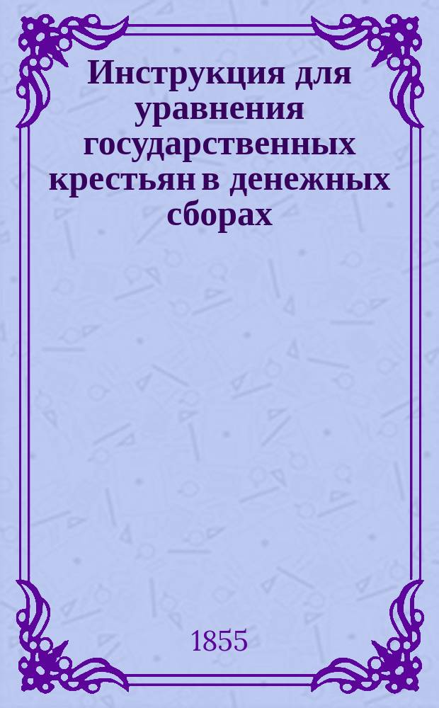 [Инструкция для уравнения государственных крестьян в денежных сборах] : 1-ое прибавление : Изд. на основании утв. г. министром гос. имуществ журн. Центр. комис. уравнения денежных сборов от 25 апр. 1855 г. № 52