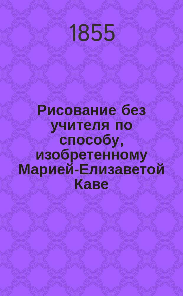 Рисование без учителя по способу, изобретенному Марией-Елизаветой Каве