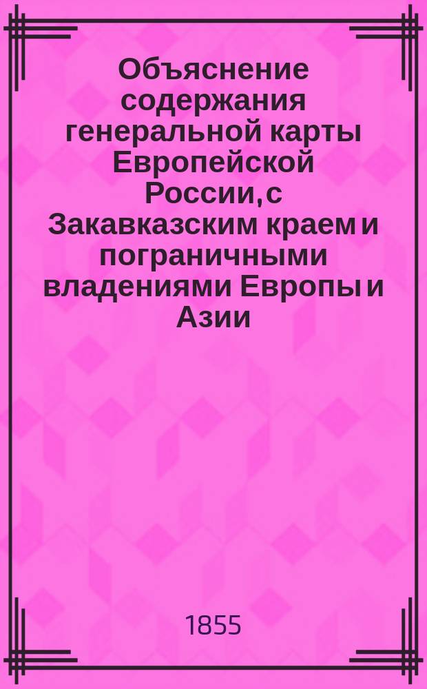 Объяснение содержания генеральной карты Европейской России, с Закавказским краем и пограничными владениями Европы и Азии (на 16 больших листах), составленной и изданной подполковником А.Г. Вощининым
