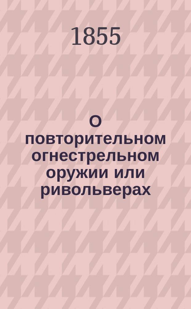 О повторительном огнестрельном оружии или ривольверах