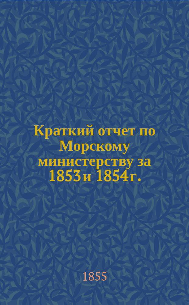 Краткий отчет по Морскому министерству за 1853 и 1854 г.
