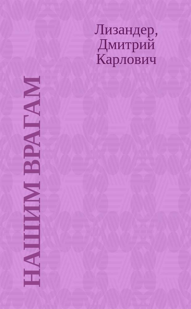 Нашим врагам : Стихотворение