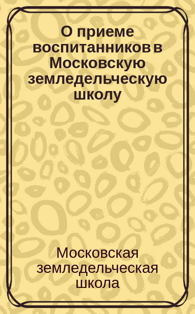 О приеме воспитанников в Московскую земледельческую школу