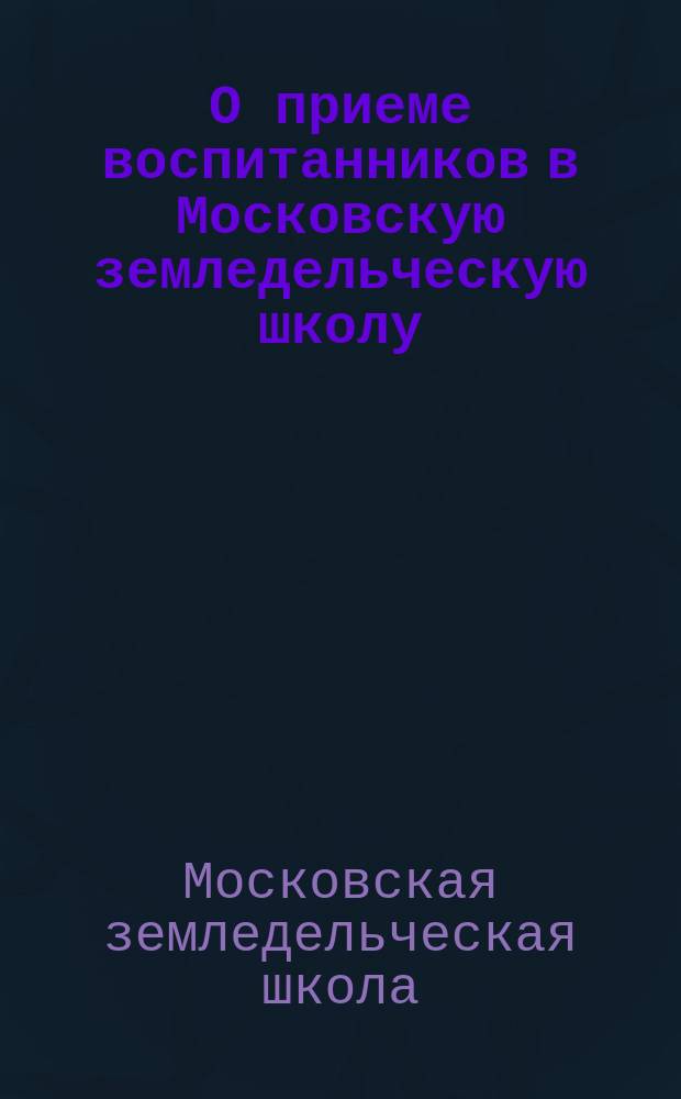 О приеме воспитанников в Московскую земледельческую школу