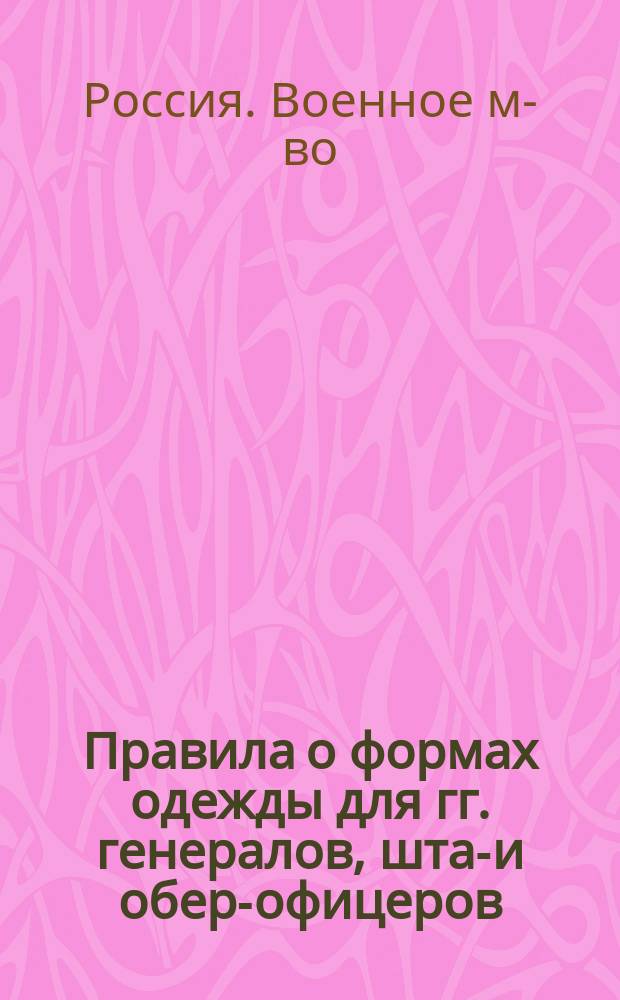 Правила о формах одежды для гг. генералов, штаб- и обер-офицеров : Исправлено по 21 апреля 1865 года