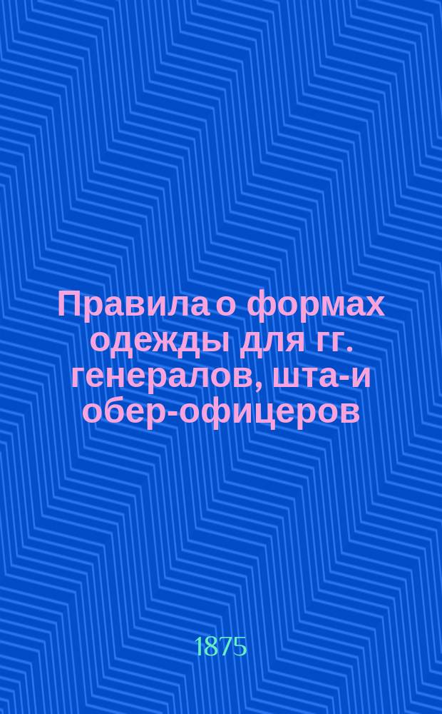 Правила о формах одежды для гг. генералов, штаб- и обер-офицеров : Исправлены по 15 марта 1875 года